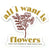 Sticker - All I Want is Flowers